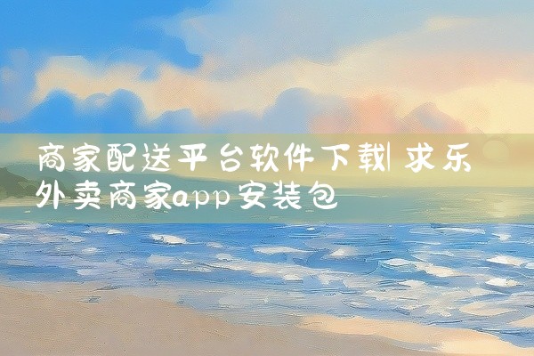商家配送平台软件下载