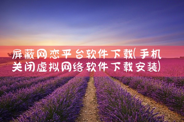 屏蔽网恋平台软件下载