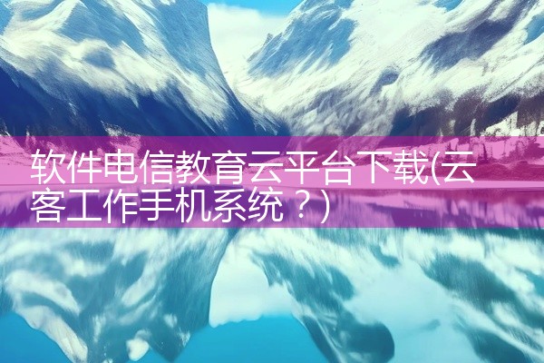 软件电信教育云平台下载