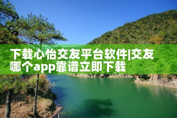 下载心怡交友平台软件